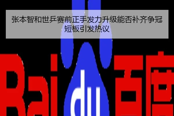 张本智和世乒赛前正手发力升级能否补齐争冠短板引发热议