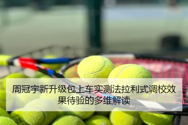 周冠宇新升级包上车实测法拉利式调校效果待验的多维解读