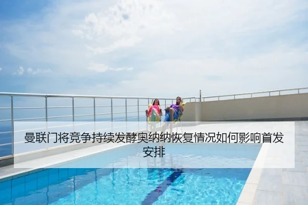 曼联门将竞争持续发酵奥纳纳恢复情况如何影响首发安排