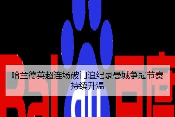 哈兰德英超连场破门追纪录曼城争冠节奏持续升温